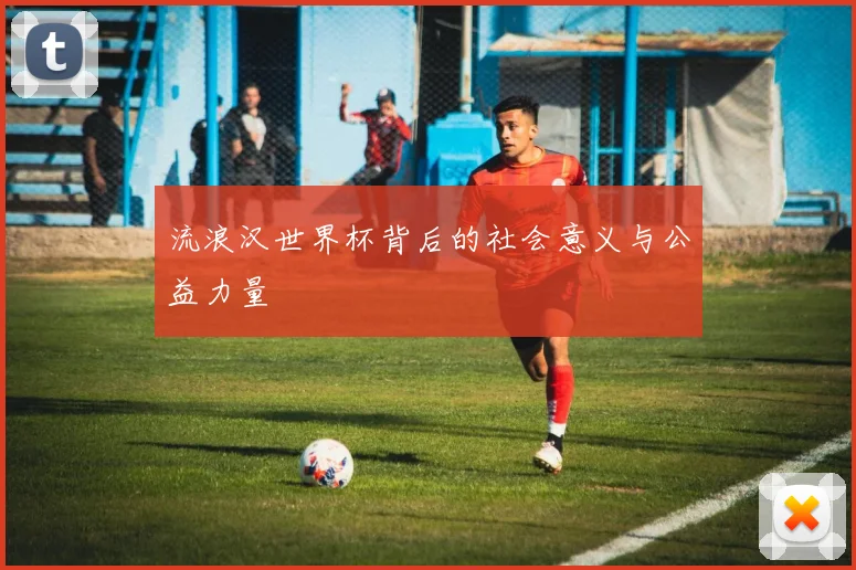 流浪汉世界杯背后的社会意义与公益力量