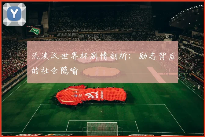 流浪汉世界杯剧情剖析：励志背后的社会隐喻