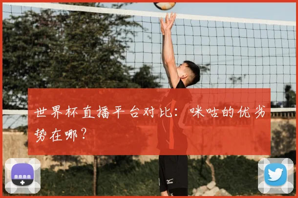 世界杯直播平台对比：咪咕的优劣势在哪？