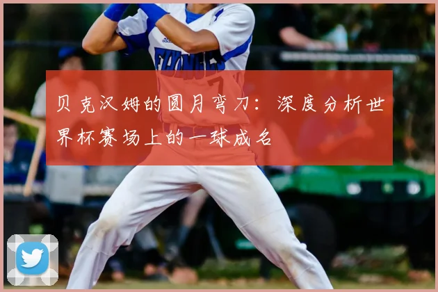 贝克汉姆的圆月弯刀:深度分析世界杯赛场上的一球成名