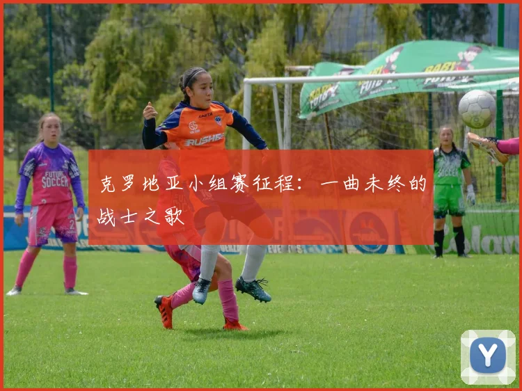 克罗地亚小组赛征程:一曲未终的战士之歌