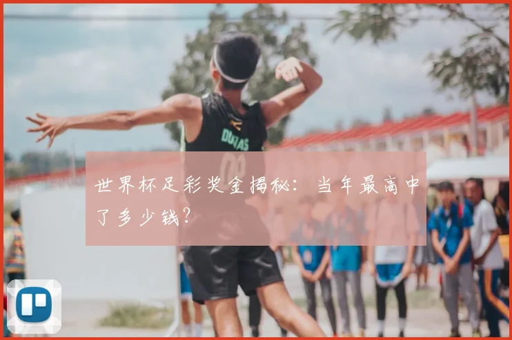 世界杯足彩奖金揭秘：当年最高中了多少钱？