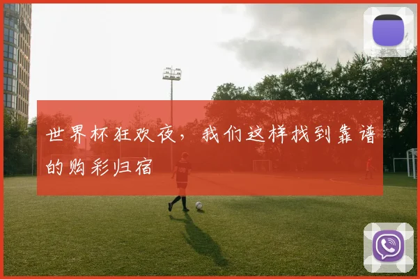 世界杯狂欢夜,我们这样找到靠谱的购彩归宿