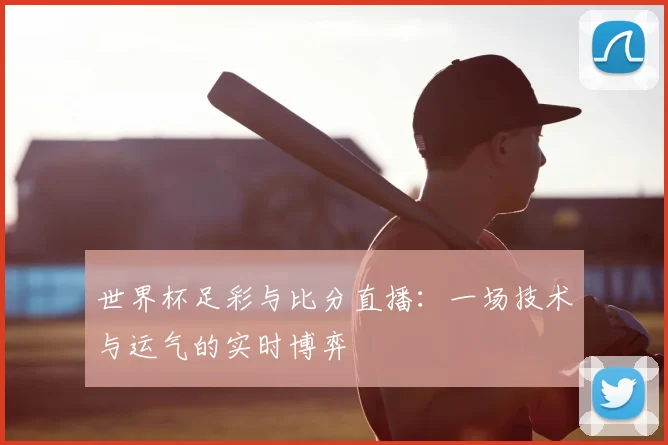 世界杯足彩与比分直播：一场技术与运气的实时博弈