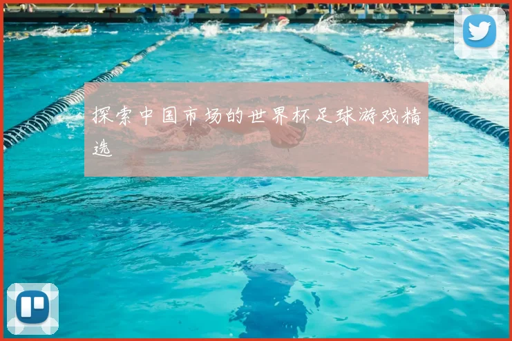 探索中国市场的世界杯足球游戏精选
