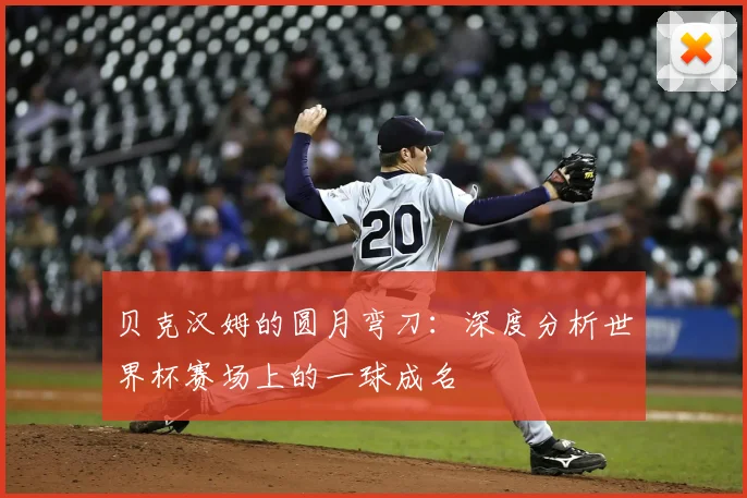贝克汉姆的圆月弯刀:深度分析世界杯赛场上的一球成名