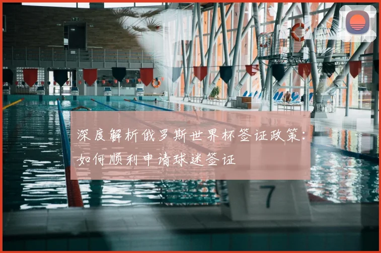 深度解析俄罗斯世界杯签证政策：如何顺利申请球迷签证