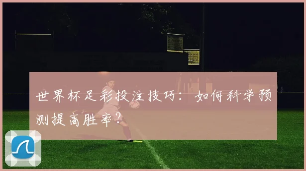 世界杯足彩投注技巧：如何科学预测提高胜率？