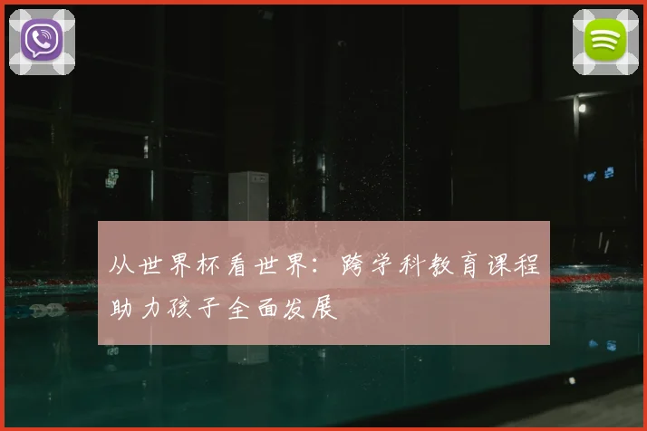 从世界杯看世界:跨学科教育课程助力孩子全面发展