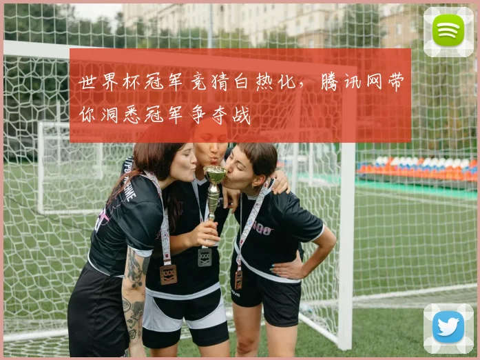 世界杯冠军竞猜白热化,腾讯网带你洞悉冠军争夺战