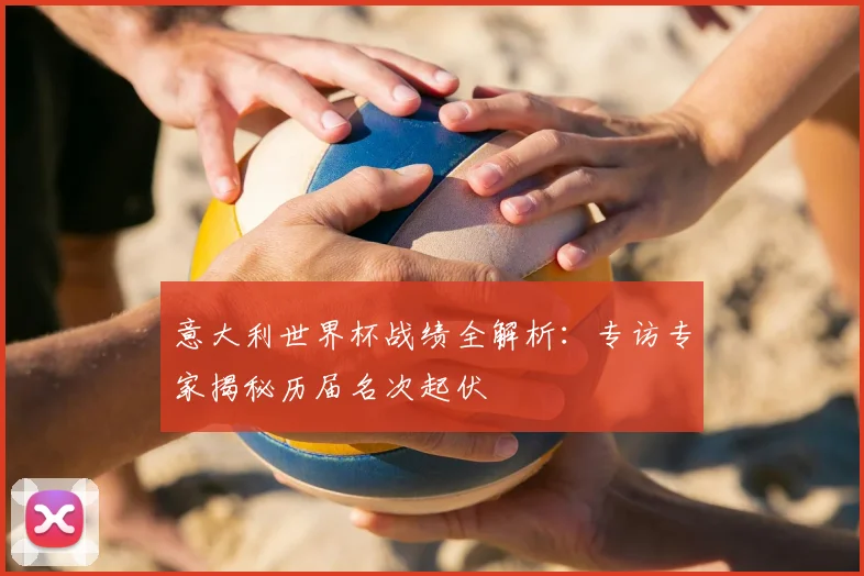 意大利世界杯战绩全解析:专访专家揭秘历届名次起伏