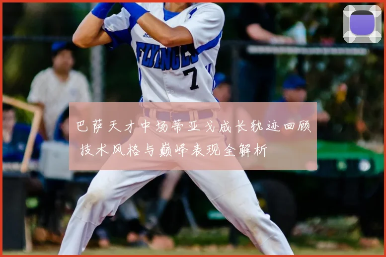 巴萨天才中场蒂亚戈成长轨迹回顾 技术风格与巅峰表现全解析