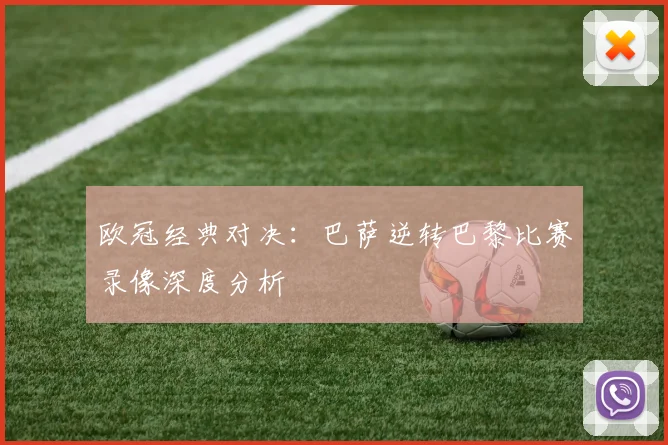 欧冠经典对决：巴萨逆转巴黎比赛录像深度分析