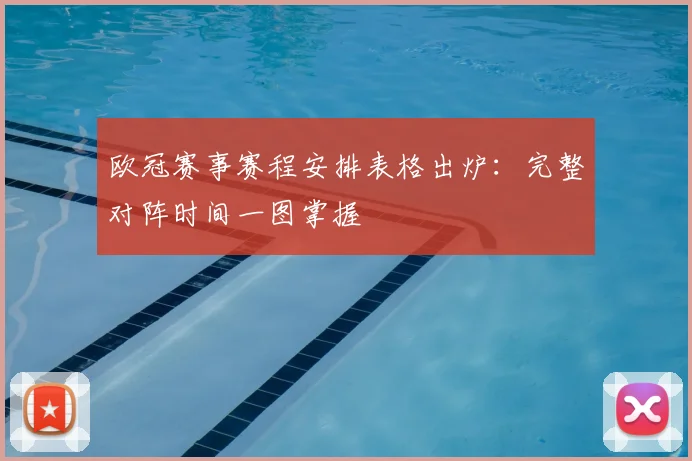 欧冠赛事赛程安排表格出炉：完整对阵时间一图掌握