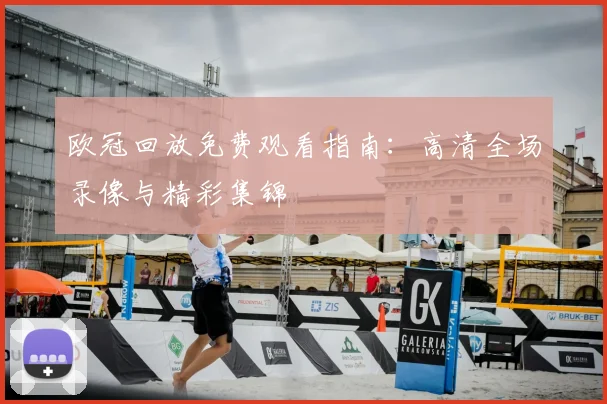 欧冠回放免费观看指南：高清全场录像与精彩集锦