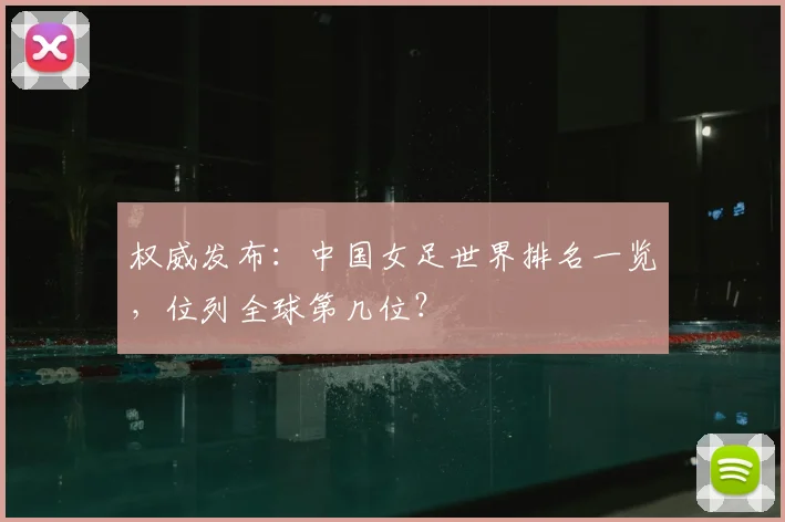 权威发布：中国女足世界排名一览，位列全球第几位？