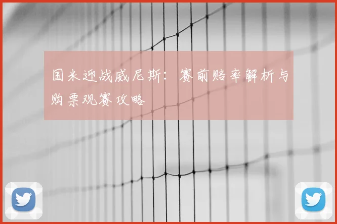 国米迎战威尼斯：赛前赔率解析与购票观赛攻略
