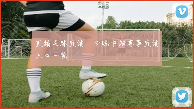 直播足球直播：今晚中超赛事直播入口一览