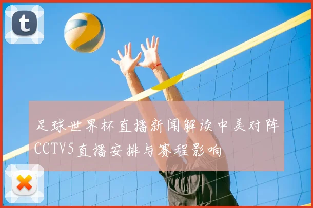 足球世界杯直播新闻解读中美对阵CCTV5直播安排与赛程影响