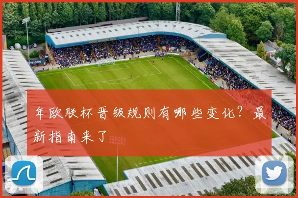 年欧联杯晋级规则有哪些变化？最新指南来了