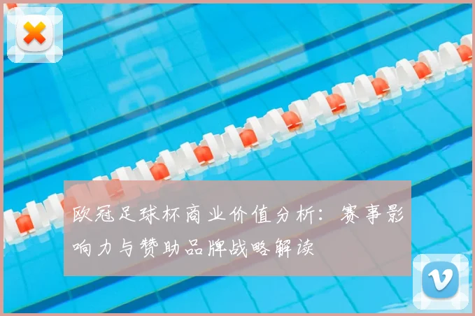 欧冠足球杯商业价值分析：赛事影响力与赞助品牌战略解读