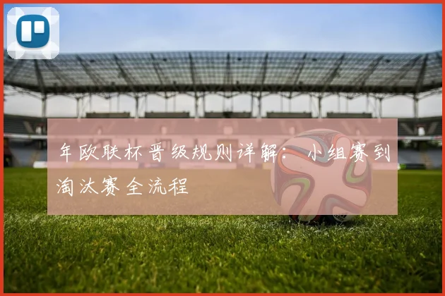年欧联杯晋级规则详解：小组赛到淘汰赛全流程