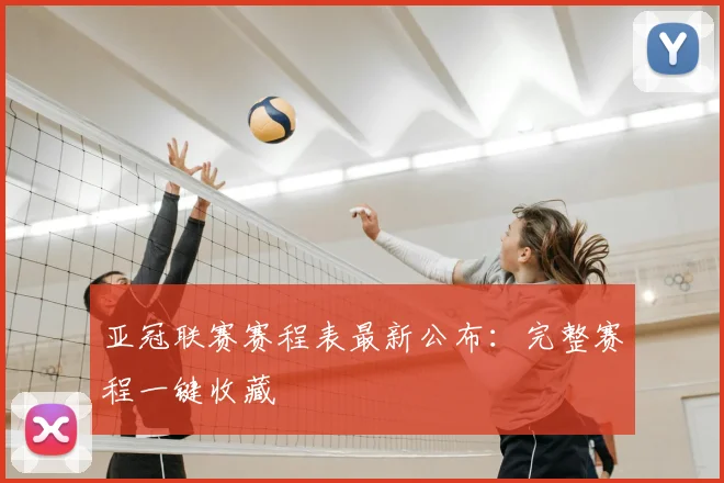亚冠联赛赛程表最新公布：完整赛程一键收藏