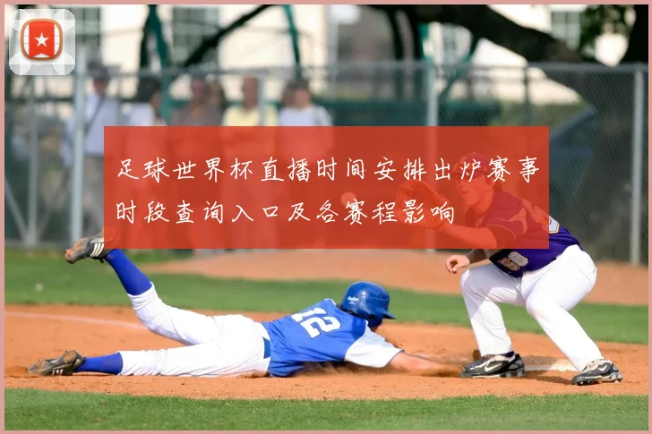 足球世界杯直播时间安排出炉赛事时段查询入口及各赛程影响