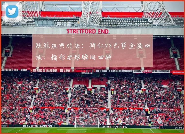 欧冠经典对决：拜仁vs巴萨全场回放，精彩进球瞬间回顾