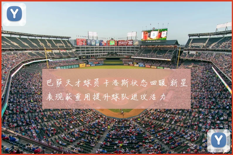 巴萨天才球员卡洛斯状态回暖 新星表现获重用提升球队进攻活力