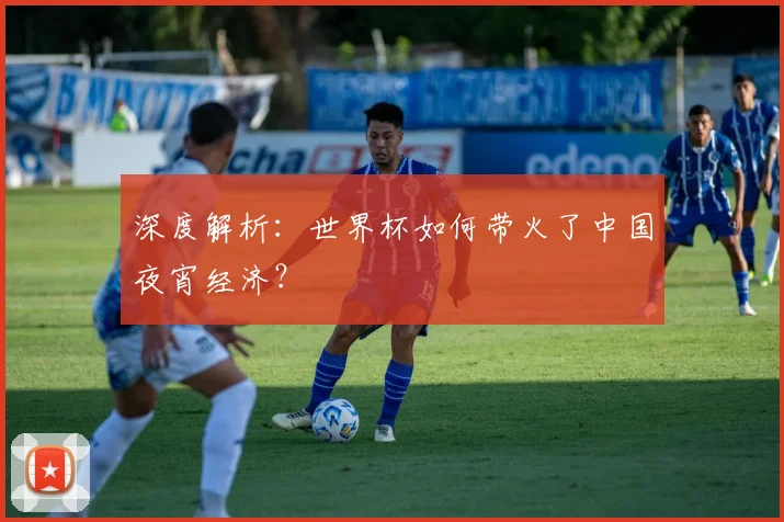 深度解析：世界杯如何带火了中国夜宵经济？