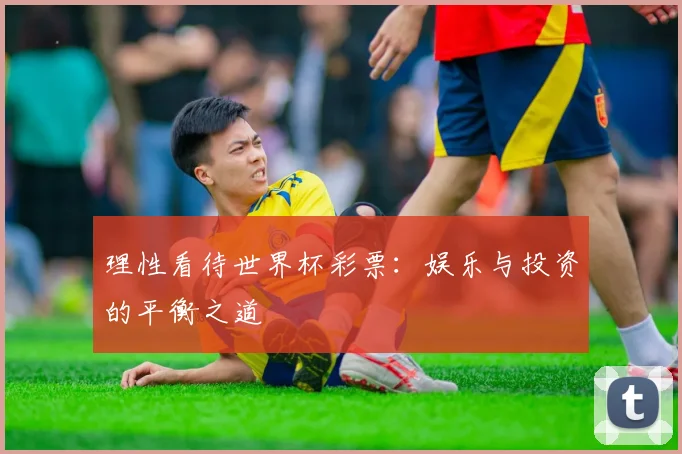 理性看待世界杯彩票：娱乐与投资的平衡之道