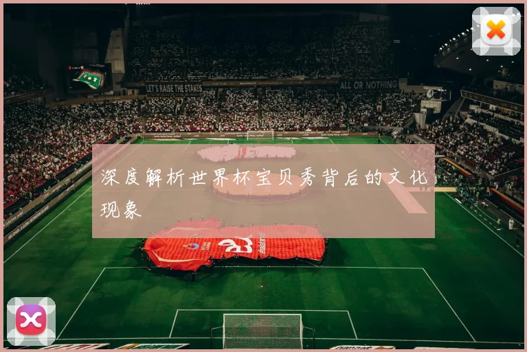 深度解析世界杯宝贝秀背后的文化现象